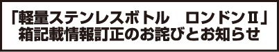 「軽量ステンレスボトルロンドン2」 箱記載情報訂正のお詫びとお知らせ